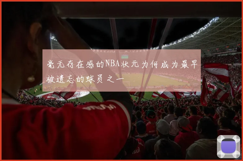 毫无存在感的NBA状元为何成为最早被遗忘的球员之一