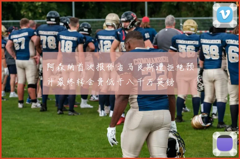 阿森纳首次报价吉马良斯遭拒绝预计最终转会费低于八千万英镑