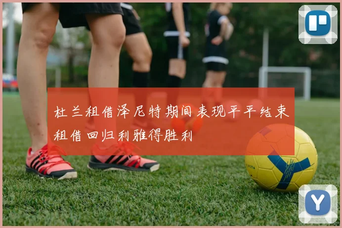 杜兰租借泽尼特期间表现平平结束租借回归利雅得胜利