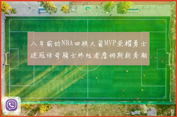 八年前的NBA回顾火箭MVP荣耀勇士连冠传奇骑士终结者詹姆斯新秀潮流涌动