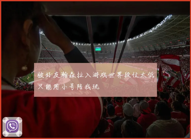 被好友瀚森拉入游戏世界段位太低只能用小号陪我玩