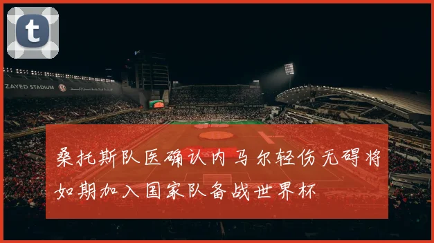 桑托斯队医确认内马尔轻伤无碍将如期加入国家队备战世界杯