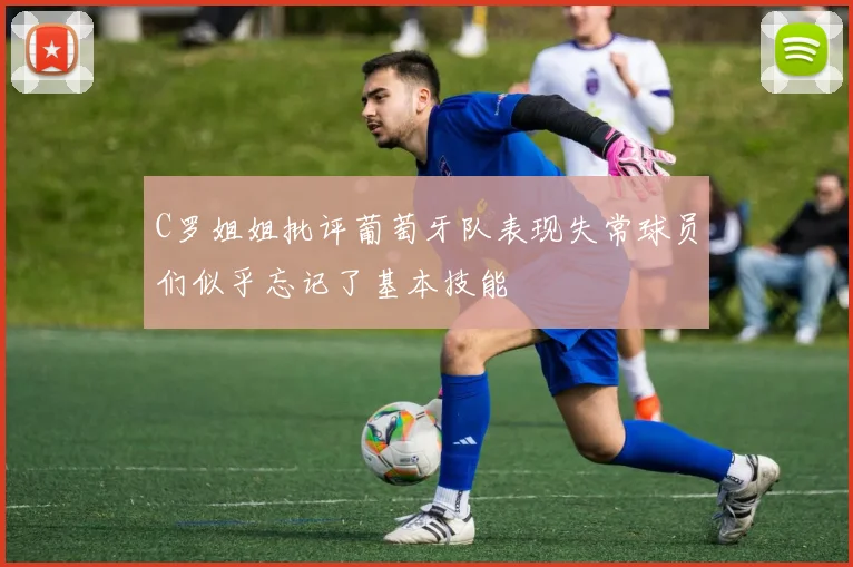 C罗姐姐批评葡萄牙队表现失常球员们似乎忘记了基本技能