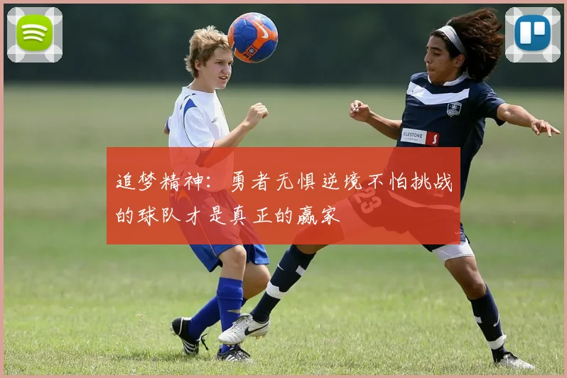 追梦精神：勇者无惧逆境不怕挑战的球队才是真正的赢家
