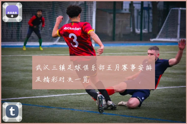 武汉三镇足球俱乐部五月赛事安排及精彩对决一览