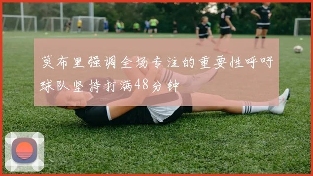 莫布里强调全场专注的重要性呼吁球队坚持打满48分钟