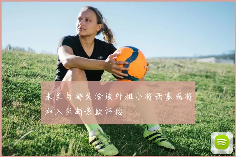 米兰与都灵洽谈外租小将西塞或将加入买断条款评估
