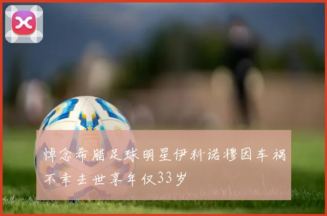 悼念希腊足球明星伊科诺穆因车祸不幸去世享年仅33岁